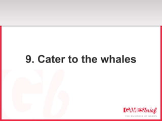 9. Cater to the whales
 