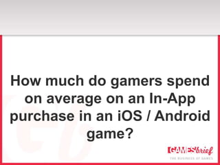 How much do gamers spend
  on average on an In-App
purchase in an iOS / Android
          game?
 