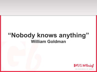 “Nobody knows anything”
      William Goldman
 