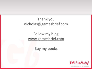 Thank you
nicholas@gamesbrief.com

    Follow my blog
  www.gamesbrief.com

     Buy my books
 
