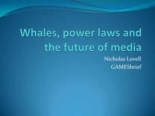 Whales, power laws and the future of media Nicholas Lovell GAMESbrief 