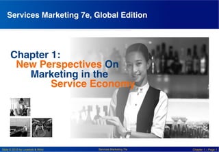 Services Marketing 7e, Global Edition!




      Chapter 1:!
       New Perspectives On!
         !Marketing in the!
         !   !Service Economy!




Slide © 2010 by Lovelock & Wirtz   Services Marketing 7/e   Chapter 1 – Page 1
 