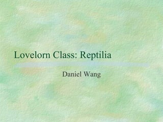 Lovelorn Class: Reptilia Daniel Wang 