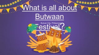 Butuan City, Philippines
What is all about
Butwaan
Festival?
 