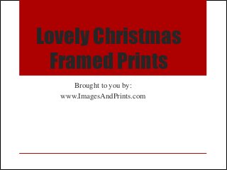 Lovely Christmas
  Framed Prints
     Brought to you by:
  www.ImagesAndPrints.com
 
