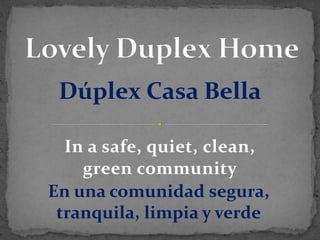 In a safe, quiet, clean,
green community
Dúplex Casa Bella
En una comunidad segura,
tranquila, limpia y verde
 