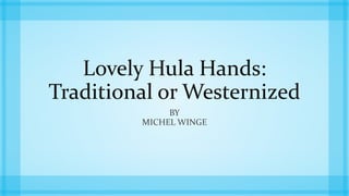 Lovely Hula Hands:
Traditional or Westernized
BY
MICHEL WINGE
 