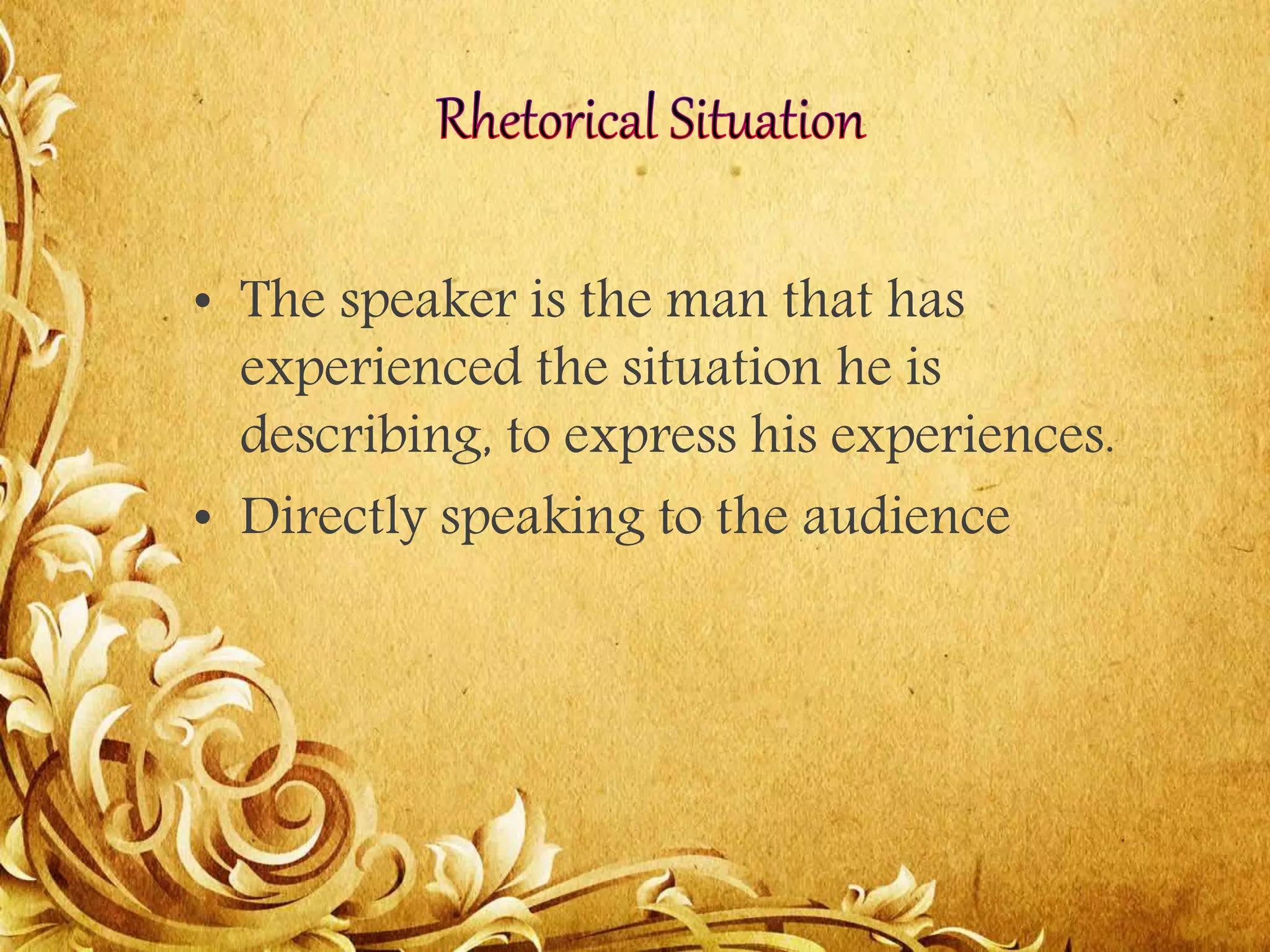 • The speaker is the man that has
experienced the situation he is
describing, to express his experiences.
• Directly speaking to the audience
 