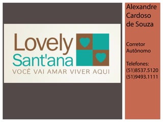 Alexandre
Cardoso
de Souza
Corretor
Autônomo
Telefones:
(51)8537.5120
(51)9493.1111

 