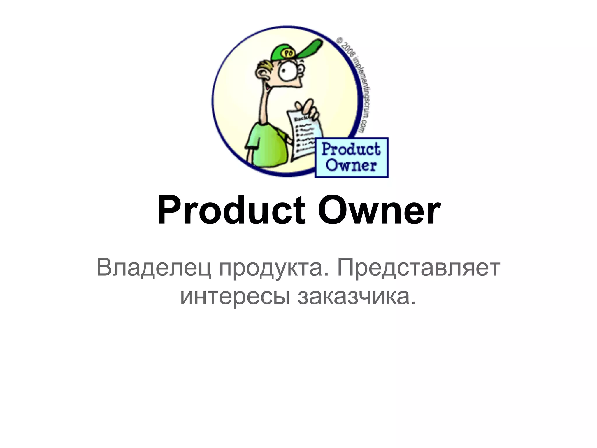 Product Owner
Владелец продукта. Представляет
      интересы заказчика.
 