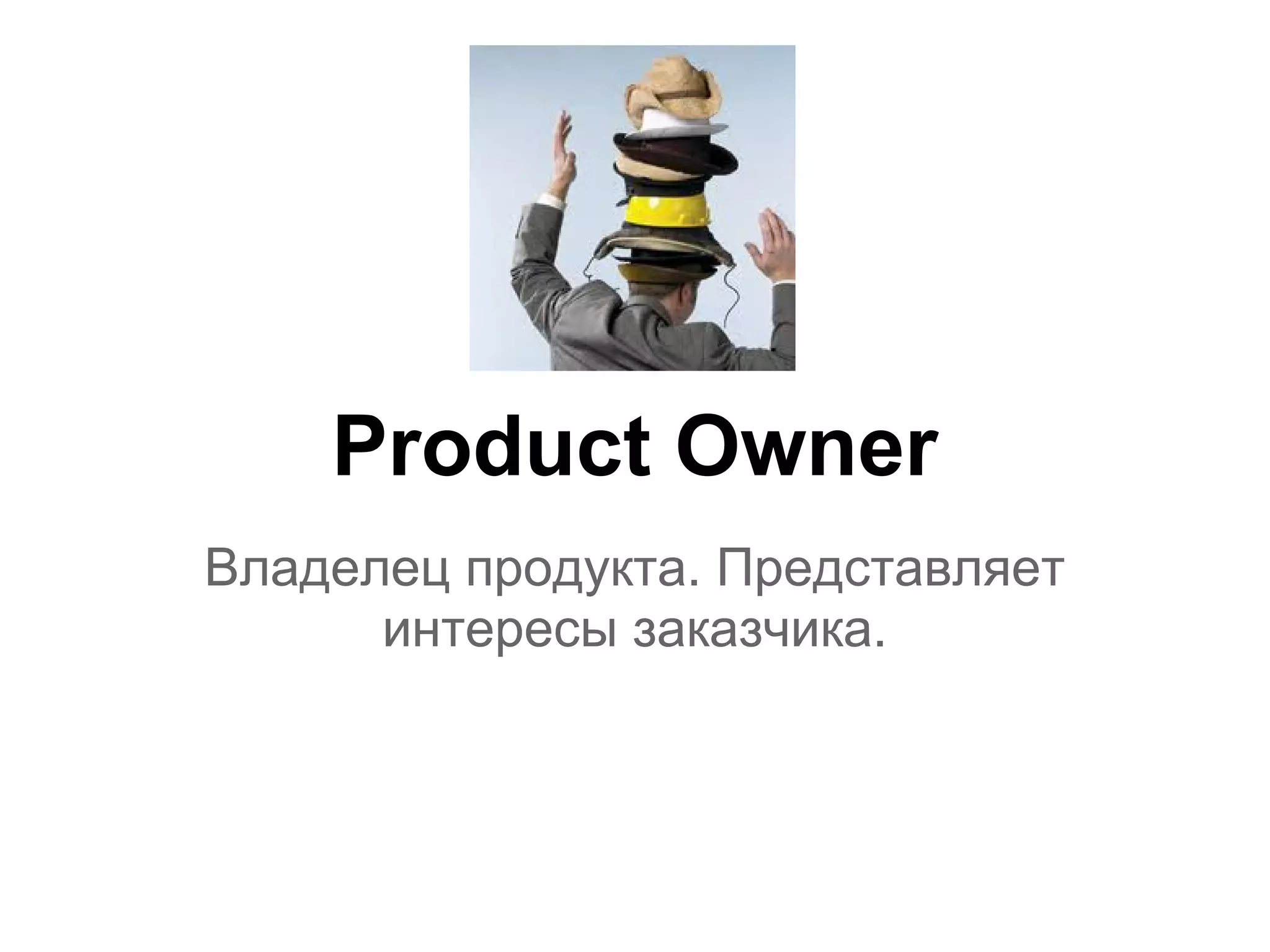 Product Owner
Владелец продукта. Представляет
      интересы заказчика.
 