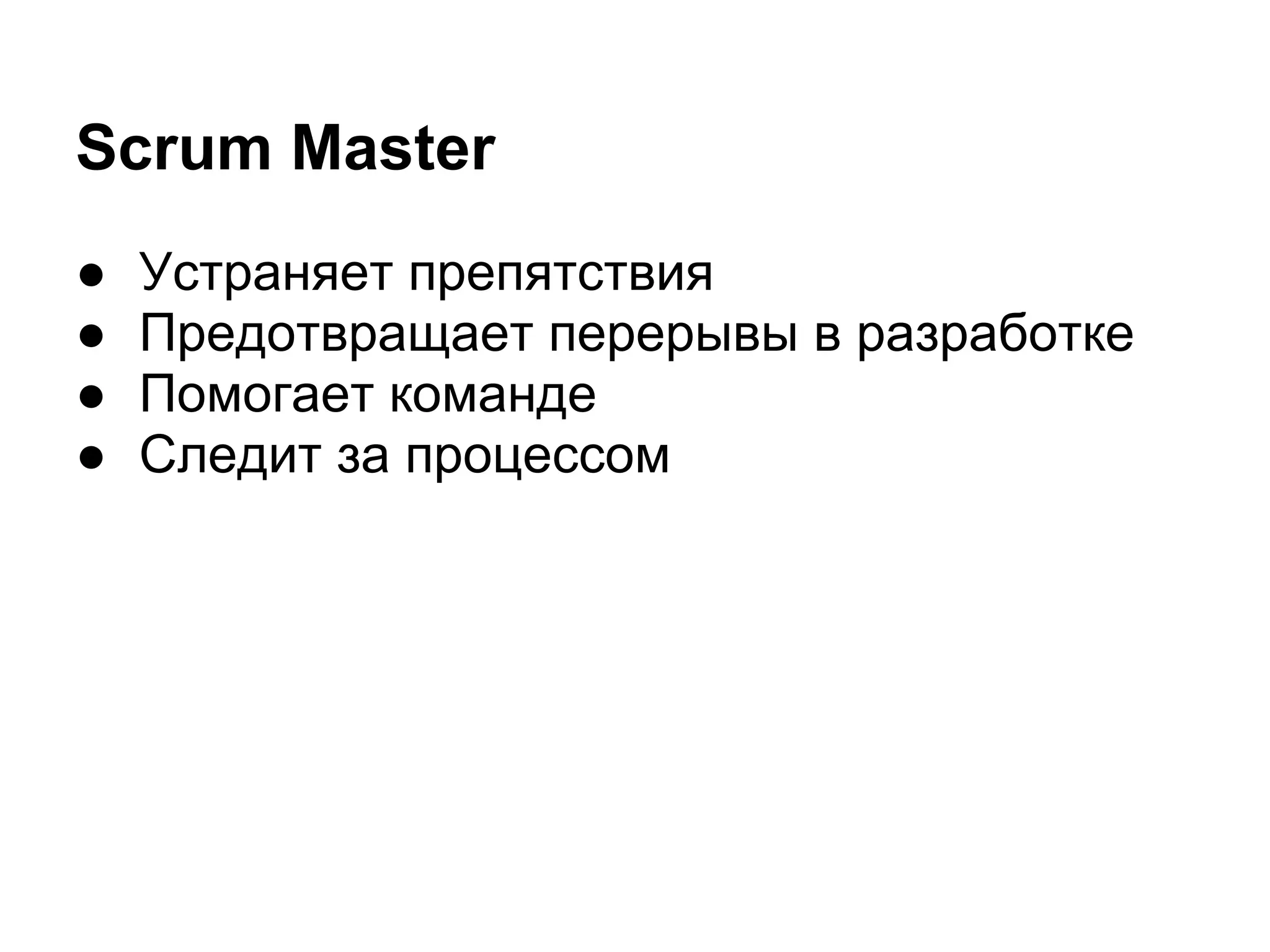 Scrum Master
●   Устраняет препятствия
●   Предотвращает перерывы в разработке
●   Помогает команде
●   Следит за процессом
 