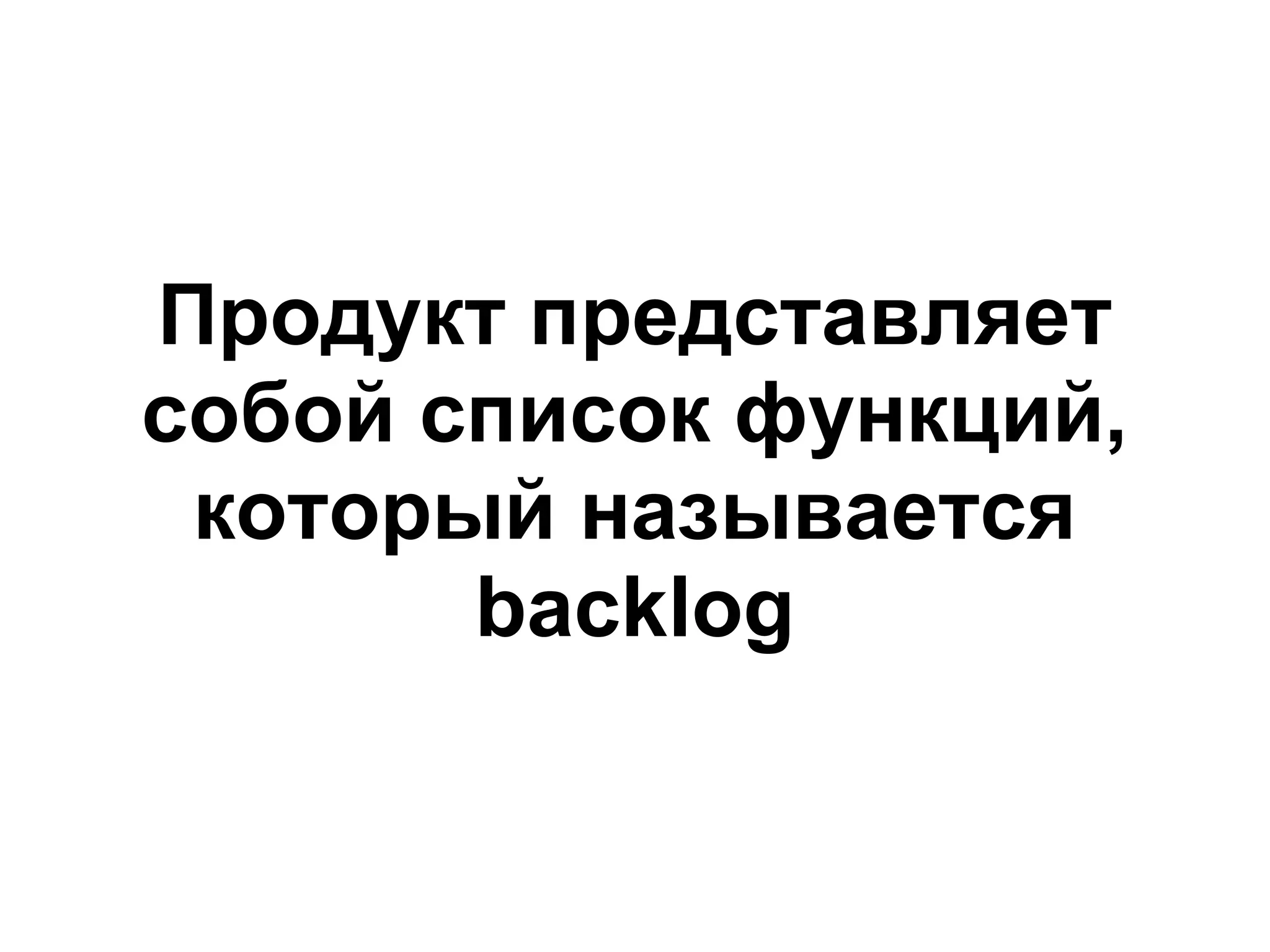 Продукт представляет
собой список функций,
 который называется
       backlog
 