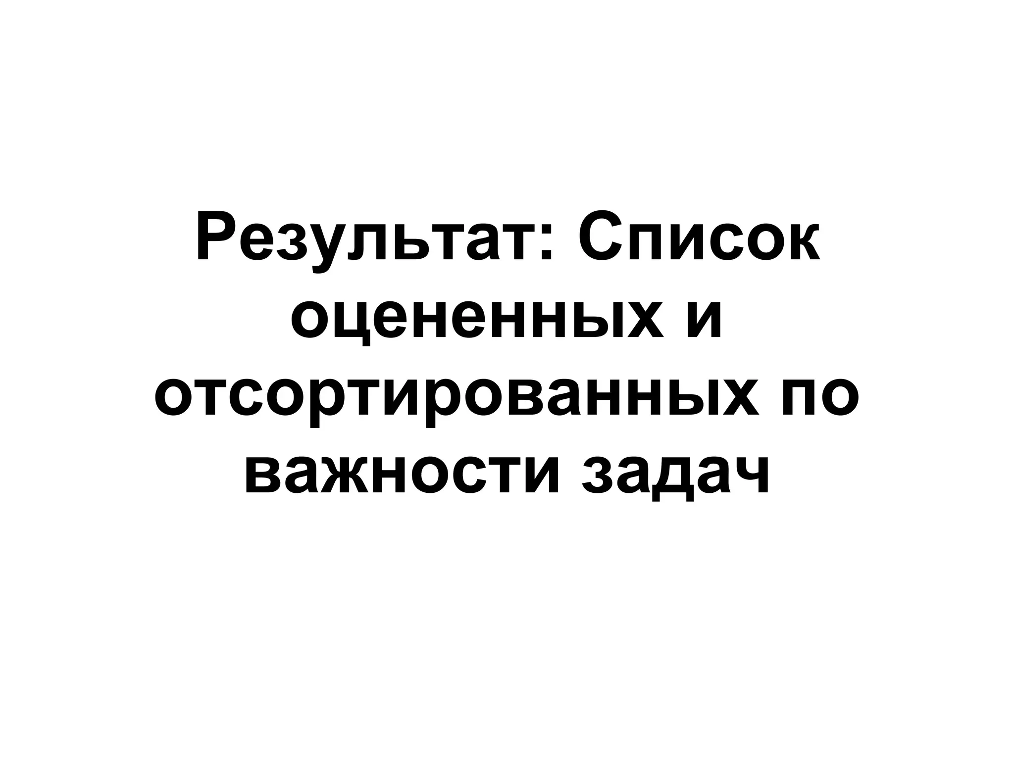 Результат: Список
    оцененных и
отсортированных по
  важности задач
 