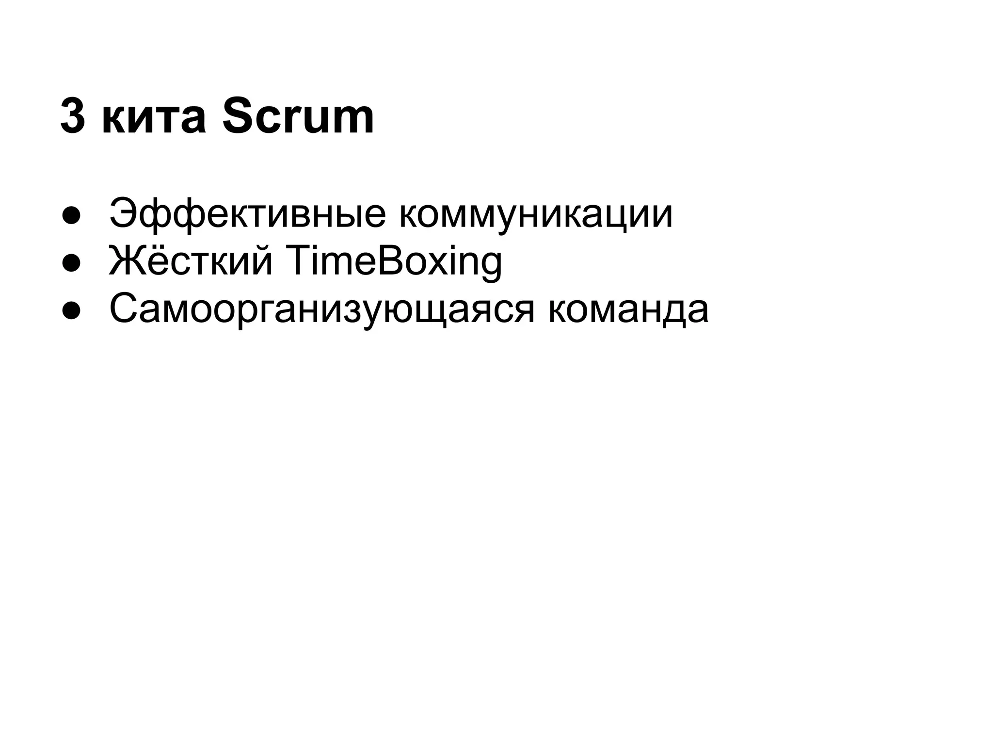 3 кита Scrum
● Эффективные коммуникации
● Жёсткий TimeBoxing
● Самоорганизующаяся команда
 