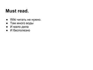 Must read.
●   Wiki читать не нужно.
●   Там много воды
●   И мало дела
●   И бесполезно
 