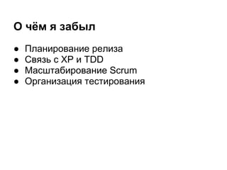О чём я забыл
●   Планирование релиза
●   Связь с XP и TDD
●   Масштабирование Scrum
●   Организация тестирования
 