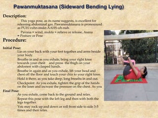 Description:
Anantasana, Vishnu's Couch Pose, Eternal One's Pose, or
Side-Reclining Leg Lift is an asana
Procedure:
Initia...