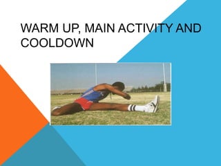 WARM UP, MAIN ACTIVITY AND
COOLDOWN
 