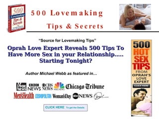 500 Lovemaking   Tips & Secrets Oprah Love Expert Reveals 500 Tips To Have More Sex in your Relationship….. Starting Tonight? Author Michael Webb as featured in… CLICK HERE   To get the Details “ Source for Lovemaking Tips” 