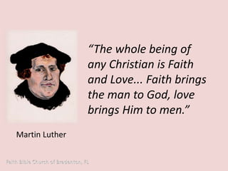 “The whole being of 
any Christian is Faith 
and Love... Faith brings 
the man to God, love 
brings Him to men.” 
Martin Luther 
 