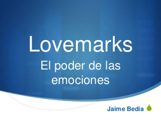 Lovemarks
 El poder de las
   emociones

             Jaime Bedia   S
 