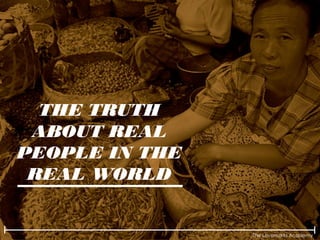 The Lovemarks Academy
THE TRUTH
ABOUT REAL
PEOPLE IN THE
REAL WORLD
 