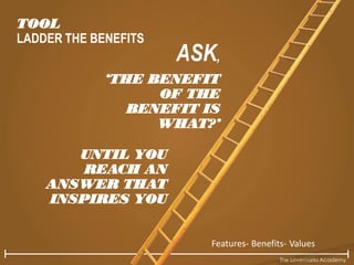 The Lovemarks Academy
TOOL
LADDER THE BENEFITS
Features- Benefits- Values
ASK,
‘THE BENEFIT
OF THE
BENEFIT IS
WHAT?’
UNTIL YOU
REACH AN
ANSWER THAT
INSPIRES YOU
 