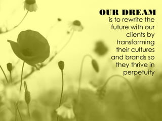 OUR DREAM
is to rewrite the
future with our
clients by
transforming
their cultures
and brands so
they thrive in
perpetuity
 