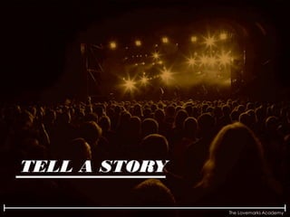 The Lovemarks Academy
TELL A STORY
 