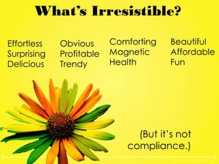 The Lovemarks Academy
What’s Irresistible?
Effortless
Surprising
Delicious
Obvious
Profitable
Trendy
Comforting
Magnetic
Health
Beautiful
Affordable
Fun
(But it’s not
compliance.)
 