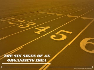 The Lovemarks Academy
THE SIX SIGNS OF AN
ORGANISING IDEA
 