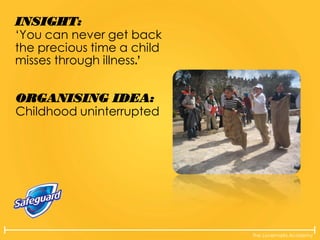 The Lovemarks Academy
INSIGHT:
‘You can never get back
the precious time a child
misses through illness.’
ORGANISING IDEA:
Childhood uninterrupted
 