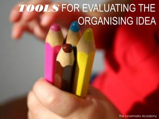 TOOLS FOR EVALUATING THE
ORGANISING IDEA
The Lovemarks Academy
 