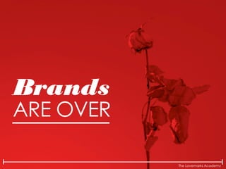 The Lovemarks Academy
Brands
ARE OVER
 