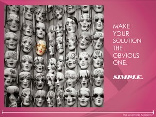 The Lovemarks Academy
MAKE
YOUR
SOLUTION
THE
OBVIOUS
ONE.
SIMPLE.
 