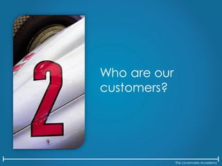 The Lovemarks Academy
Who are our
customers?
 