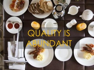 QUALITY IS
ABUNDANT
 