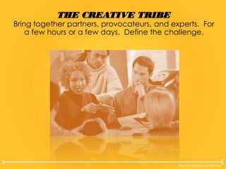 The Lovemarks Academy
THE CREATIVE TRIBE
Bring together partners, provocateurs, and experts. For
a few hours or a few days. Define the challenge.
 