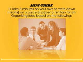 The Lovemarks Academy
MINI-TRIBE
1) Take 3 minutes on your own to write down
(neatly) on a piece of paper a territory for an
Organising Idea based on the following:
 
