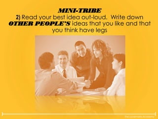 The Lovemarks Academy
MINI-TRIBE
2) Read your best idea out-loud. Write down
OTHER PEOPLE’S ideas that you like and that
you think have legs
 