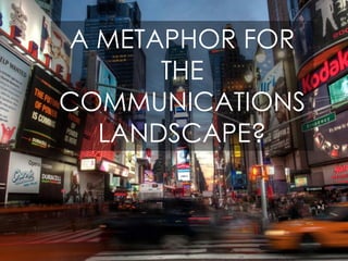 A METAPHOR FOR
THE
COMMUNICATIONS
LANDSCAPE?
 