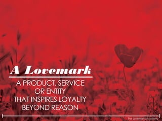 The Lovemarks Academy
A Lovemark
A PRODUCT, SERVICE
OR ENTITY
THAT INSPIRES LOYALTY
BEYOND REASON
 