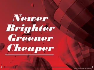 The Lovemarks Academy
Newer
Brighter
Greener
Cheaper
 