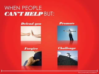 The Lovemarks Academy
Defend you
WHEN PEOPLE
CAN’T HELP BUT:
Promote
you
Forgive
you
Challenge
you
 
