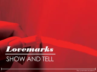 The Lovemarks Academy
Lovemarks
SHOW AND TELL
 