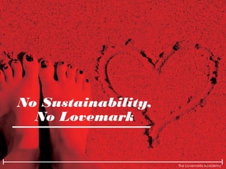 The Lovemarks Academy
No Sustainability,
No Lovemark
 