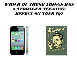 WHICH OF THESE THINGS HAS
A STRONGER NEGATIVE
EFFECT ON YOUR IQ?
 
