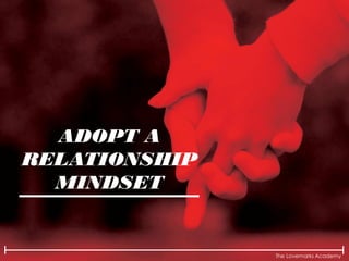 The Lovemarks Academy
ADOPT A
RELATIONSHIP
MINDSET
 