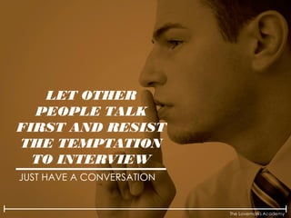 The Lovemarks Academy
LET OTHER
PEOPLE TALK
FIRST AND RESIST
THE TEMPTATION
TO INTERVIEW
JUST HAVE A CONVERSATION
 